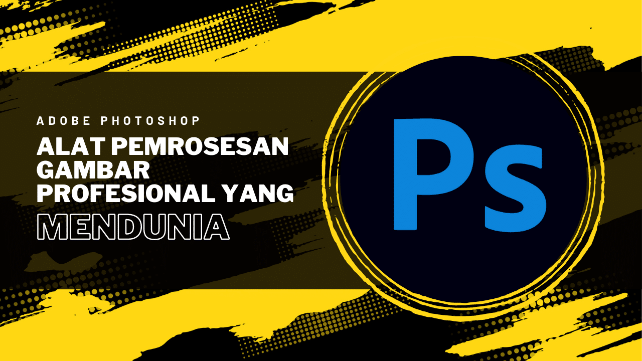 Adobe Photoshop: Alat Pemrosesan Gambar Profesional yang Mendunia